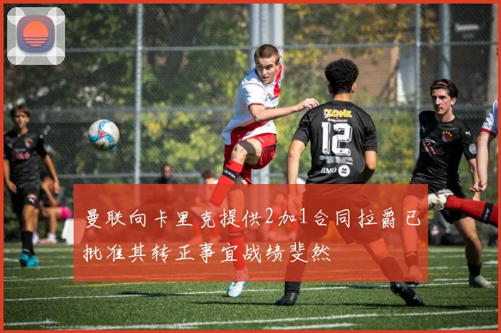 曼联向卡里克提供2加1合同拉爵已批准其转正事宜战绩斐然