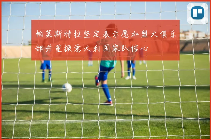 帕莱斯特拉坚定表示愿加盟大俱乐部并重振意大利国家队信心