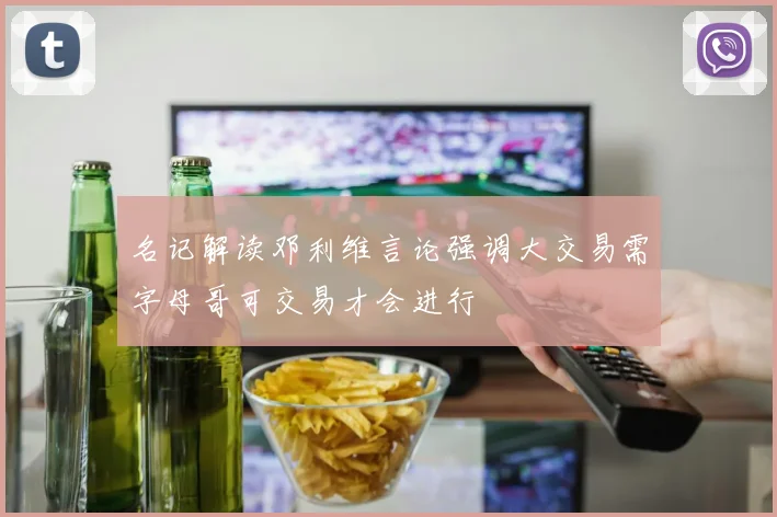 名记解读邓利维言论强调大交易需字母哥可交易才会进行