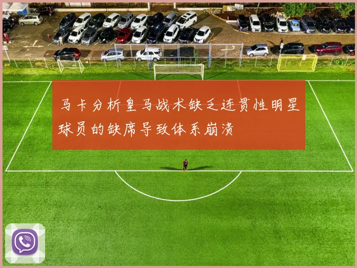 马卡分析皇马战术缺乏连贯性明星球员的缺席导致体系崩溃