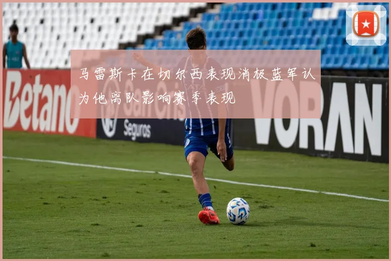 马雷斯卡在切尔西表现消极蓝军认为他离队影响赛季表现