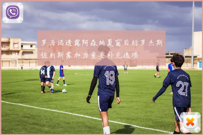 罗马诺透露阿森纳夏窗目标罗杰斯佐利斯蒙加为重要补充选项