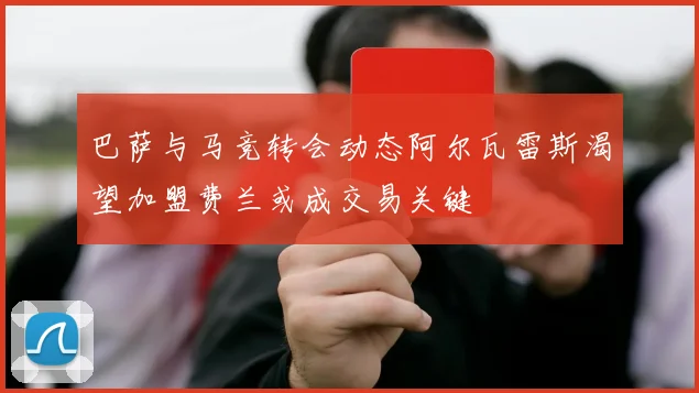 巴萨与马竞转会动态阿尔瓦雷斯渴望加盟费兰或成交易关键