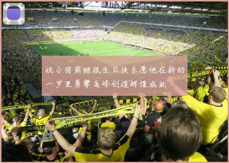 祝小将熊继政生日快乐愿他在新的一岁里勇攀高峰创造辉煌成就
