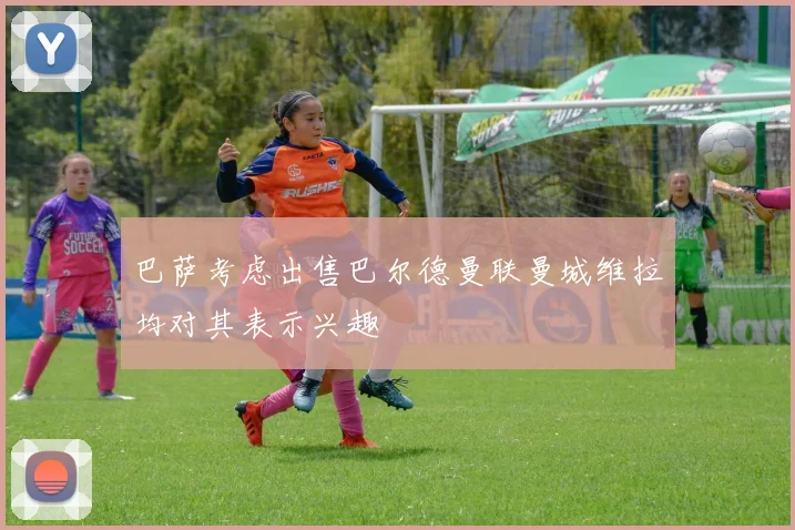 巴萨考虑出售巴尔德曼联曼城维拉均对其表示兴趣