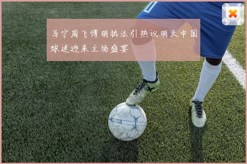马宁周飞傅明执法引热议明天中国球迷迎来主场盛宴
