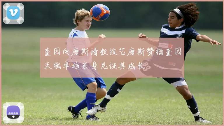 奎因向唐斯请教技艺唐斯赞扬奎因天赋卓越亲身见证其成长